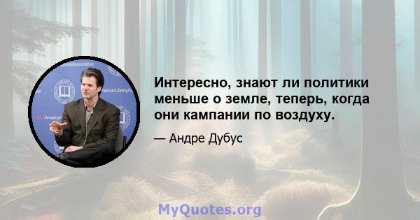 Интересно, знают ли политики меньше о земле, теперь, когда они кампании по воздуху.