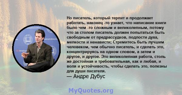 Но писатель, который терпит и продолжает работать, наконец -то узнает, что написание книги было чем -то сложным и великолепным, потому что за столом писатель должен попытаться быть свободным от предрассудков, подлости