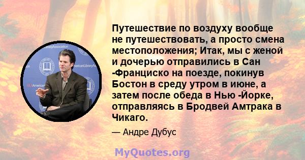 Путешествие по воздуху вообще не путешествовать, а просто смена местоположения; Итак, мы с женой и дочерью отправились в Сан -Франциско на поезде, покинув Бостон в среду утром в июне, а затем после обеда в Нью -Йорке,