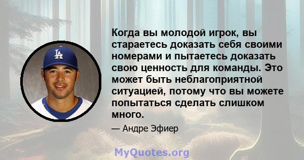 Когда вы молодой игрок, вы стараетесь доказать себя своими номерами и пытаетесь доказать свою ценность для команды. Это может быть неблагоприятной ситуацией, потому что вы можете попытаться сделать слишком много.