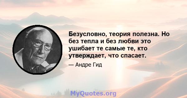 Безусловно, теория полезна. Но без тепла и без любви это ушибает те самые те, кто утверждает, что спасает.