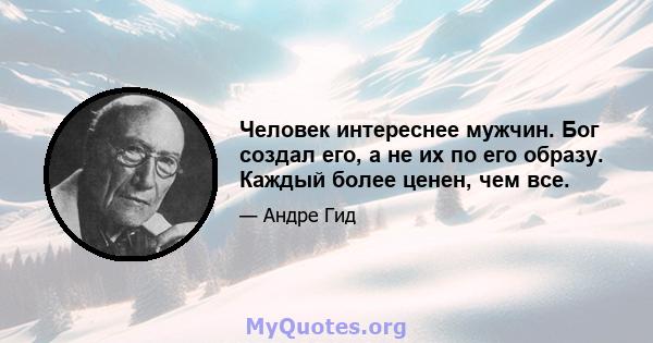 Человек интереснее мужчин. Бог создал его, а не их по его образу. Каждый более ценен, чем все.