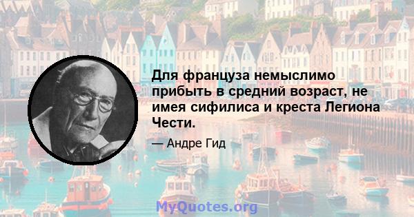 Для француза немыслимо прибыть в средний возраст, не имея сифилиса и креста Легиона Чести.
