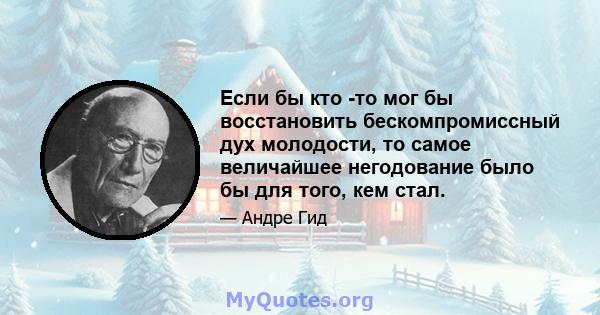 Если бы кто -то мог бы восстановить бескомпромиссный дух молодости, то самое величайшее негодование было бы для того, кем стал.