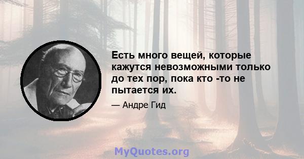 Есть много вещей, которые кажутся невозможными только до тех пор, пока кто -то не пытается их.