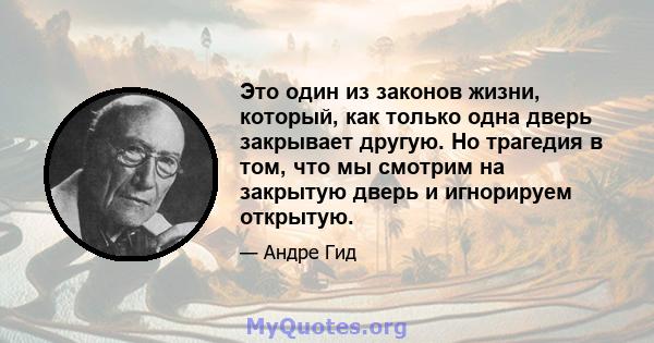 Это один из законов жизни, который, как только одна дверь закрывает другую. Но трагедия в том, что мы смотрим на закрытую дверь и игнорируем открытую.