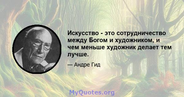 Искусство - это сотрудничество между Богом и художником, и чем меньше художник делает тем лучше.