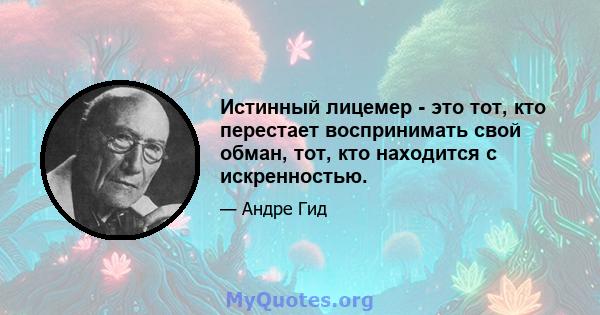 Истинный лицемер - это тот, кто перестает воспринимать свой обман, тот, кто находится с искренностью.