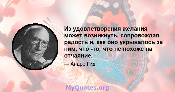 Из удовлетворения желания может возникнуть, сопровождая радость и, как оно укрывалось за ним, что -то, что не похоже на отчаяние.