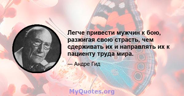 Легче привести мужчин к бою, разжигая свою страсть, чем сдерживать их и направлять их к пациенту труда мира.