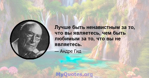 Лучше быть ненавистным за то, что вы являетесь, чем быть любимым за то, что вы не являетесь.