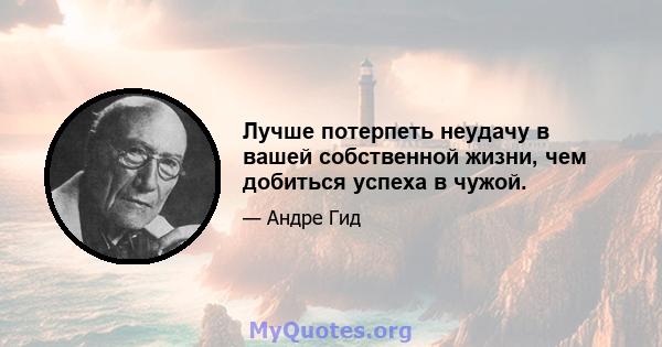 Лучше потерпеть неудачу в вашей собственной жизни, чем добиться успеха в чужой.