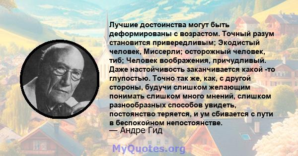 Лучшие достоинства могут быть деформированы с возрастом. Точный разум становится привередливым; Экодистый человек, Миссерли; осторожный человек, тиб; Человек воображения, причудливый. Даже настойчивость заканчивается