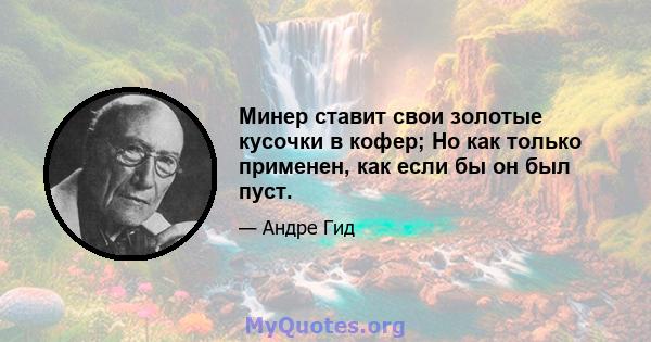 Минер ставит свои золотые кусочки в кофер; Но как только применен, как если бы он был пуст.