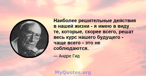 Наиболее решительные действия в нашей жизни - я имею в виду те, которые, скорее всего, решат весь курс нашего будущего - чаще всего - это не соблюдаются.