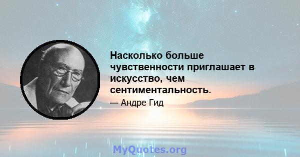 Насколько больше чувственности приглашает в искусство, чем сентиментальность.