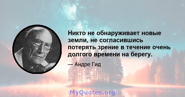 Никто не обнаруживает новые земли, не согласившись потерять зрение в течение очень долгого времени на берегу.