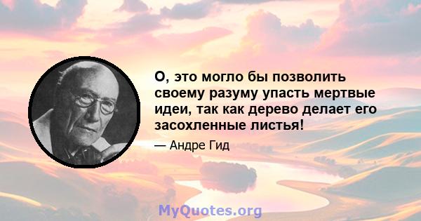 О, это могло бы позволить своему разуму упасть мертвые идеи, так как дерево делает его засохленные листья!