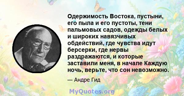 Одержимость Востока, пустыни, его пыла и его пустоты, тени пальмовых садов, одежды белых и широких навязчивых обдействий, где чувства идут берсерки, где нервы раздражаются, и которые заставили меня, в начале Каждую