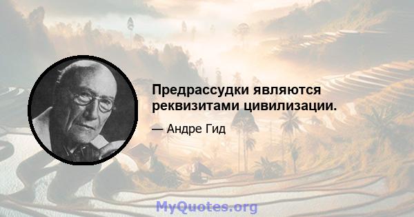 Предрассудки являются реквизитами цивилизации.