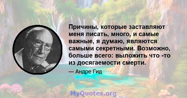 Причины, которые заставляют меня писать, много, и самые важные, я думаю, являются самыми секретными. Возможно, больше всего: выложить что -то из досягаемости смерти.