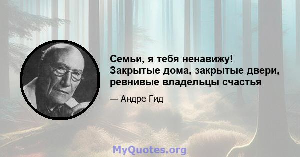 Семьи, я тебя ненавижу! Закрытые дома, закрытые двери, ревнивые владельцы счастья