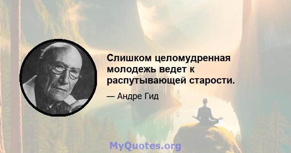 Слишком целомудренная молодежь ведет к распутывающей старости.