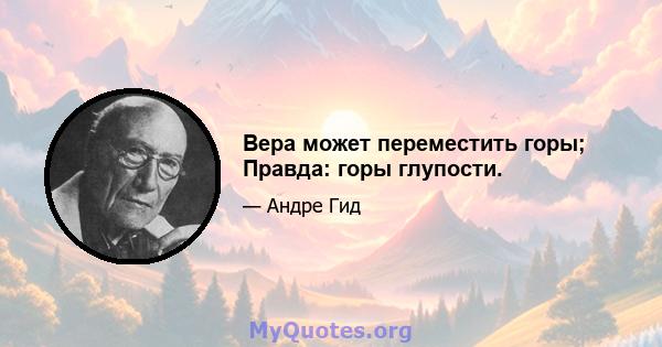 Вера может переместить горы; Правда: горы глупости.