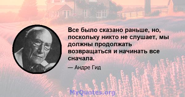 Все было сказано раньше, но, поскольку никто не слушает, мы должны продолжать возвращаться и начинать все сначала.