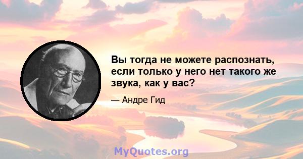 Вы тогда не можете распознать, если только у него нет такого же звука, как у вас?