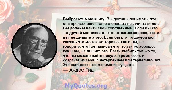 Выбросьте мою книгу: Вы должны понимать, что она представляет только одно из тысячи взглядов. Вы должны найти свой собственный. Если бы кто -то другой мог сделать что -то так же хорошо, как и вы, не делайте этого. Если