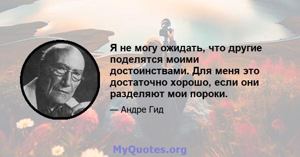 Я не могу ожидать, что другие поделятся моими достоинствами. Для меня это достаточно хорошо, если они разделяют мои пороки.