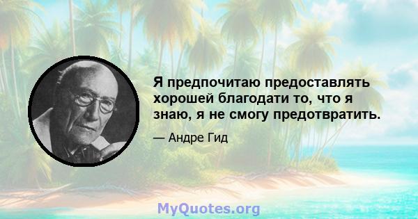 Я предпочитаю предоставлять хорошей благодати то, что я знаю, я не смогу предотвратить.