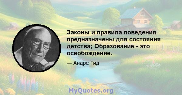 Законы и правила поведения предназначены для состояния детства; Образование - это освобождение.