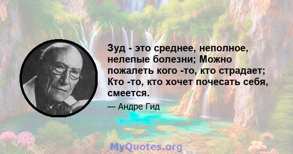 Зуд - это среднее, неполное, нелепые болезни; Можно пожалеть кого -то, кто страдает; Кто -то, кто хочет почесать себя, смеется.