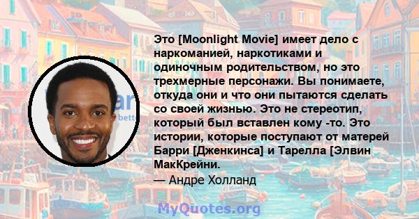 Это [Moonlight Movie] имеет дело с наркоманией, наркотиками и одиночным родительством, но это трехмерные персонажи. Вы понимаете, откуда они и что они пытаются сделать со своей жизнью. Это не стереотип, который был