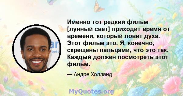 Именно тот редкий фильм [лунный свет] приходит время от времени, который ловит духа. Этот фильм это. Я, конечно, скрещены пальцами, что это так. Каждый должен посмотреть этот фильм.