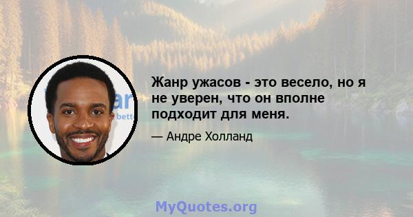 Жанр ужасов - это весело, но я не уверен, что он вполне подходит для меня.