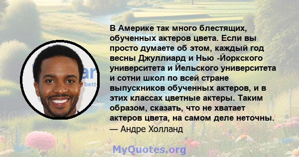 В Америке так много блестящих, обученных актеров цвета. Если вы просто думаете об этом, каждый год весны Джуллиард и Нью -Йоркского университета и Йельского университета и сотни школ по всей стране выпускников обученных 