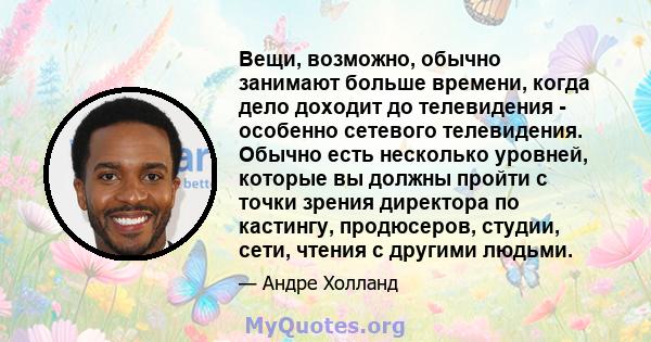 Вещи, возможно, обычно занимают больше времени, когда дело доходит до телевидения - особенно сетевого телевидения. Обычно есть несколько уровней, которые вы должны пройти с точки зрения директора по кастингу,