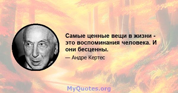 Самые ценные вещи в жизни - это воспоминания человека. И они бесценны.