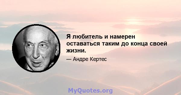 Я любитель и намерен оставаться таким до конца своей жизни.