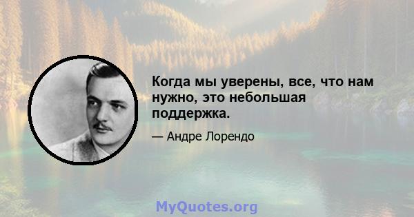 Когда мы уверены, все, что нам нужно, это небольшая поддержка.