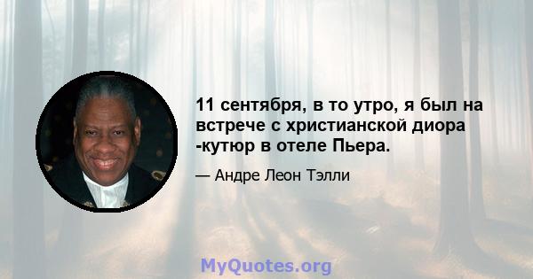 11 сентября, в то утро, я был на встрече с христианской диора -кутюр в отеле Пьера.