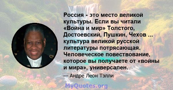 Россия - это место великой культуры. Если вы читали «Война и мир» Толстого, Достоевский, Пушкин, Чехов ... культура великой русской литературы потрясающая. Человеческое повествование, которое вы получаете от «войны и