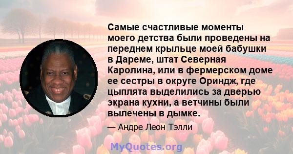 Самые счастливые моменты моего детства были проведены на переднем крыльце моей бабушки в Дареме, штат Северная Каролина, или в фермерском доме ее сестры в округе Ориндж, где цыплята выделились за дверью экрана кухни, а