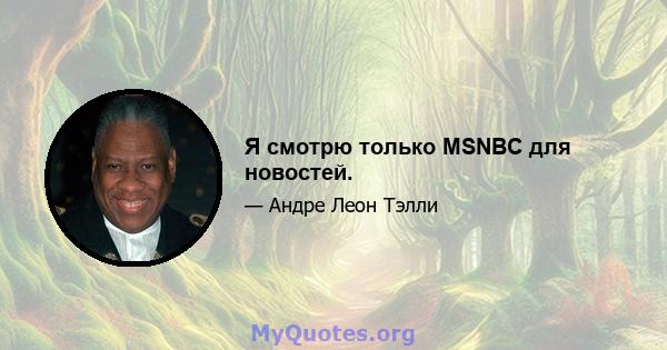 Я смотрю только MSNBC для новостей.