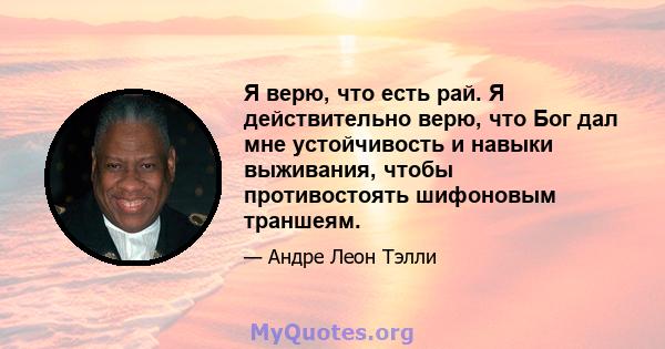 Я верю, что есть рай. Я действительно верю, что Бог дал мне устойчивость и навыки выживания, чтобы противостоять шифоновым траншеям.