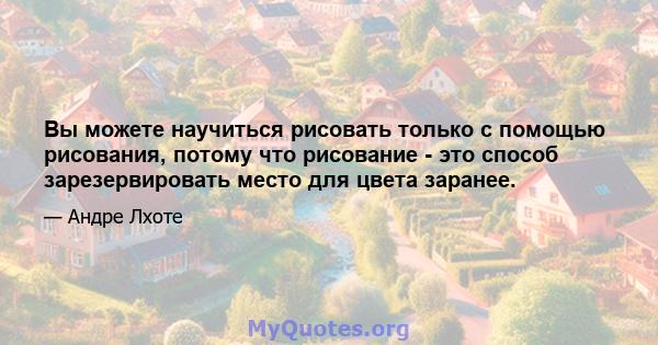 Вы можете научиться рисовать только с помощью рисования, потому что рисование - это способ зарезервировать место для цвета заранее.