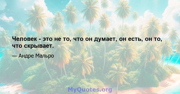 Человек - это не то, что он думает, он есть, он то, что скрывает.